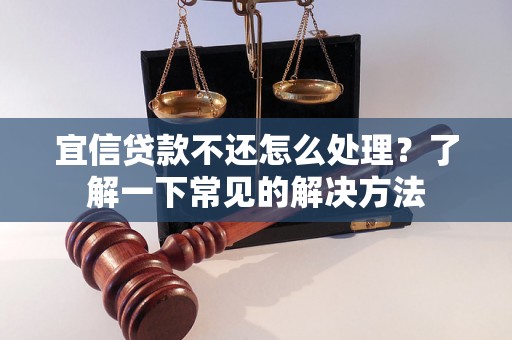 宜信贷款不还怎么处理？了解一下常见的解决方法