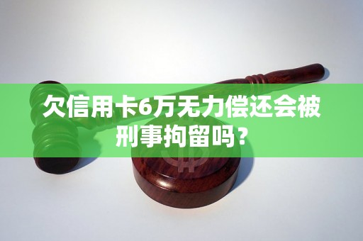 欠信用卡6万无力偿还会被刑事拘留吗？