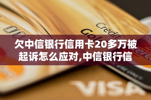 欠中信银行信用卡20多万被起诉怎么应对,中信银行信用卡逾期处理方法