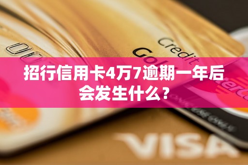 招行信用卡4万7逾期一年后会发生什么？