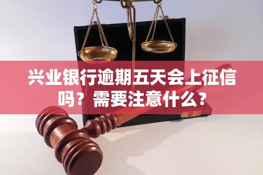 兴业银行逾期五天会上征信吗？需要注意什么？