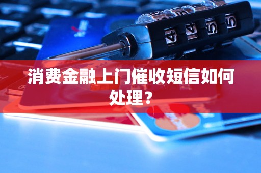 消费金融上门催收短信如何处理？