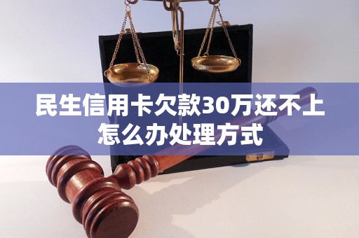 民生信用卡欠款30万还不上怎么办处理方式