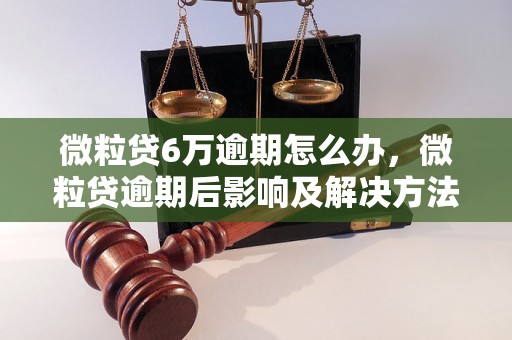 微粒贷6万逾期怎么办，微粒贷逾期后影响及解决方法