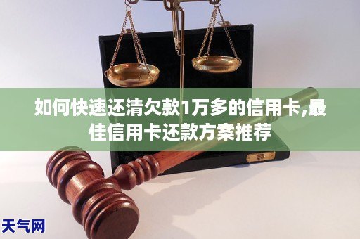 如何快速还清欠款1万多的信用卡,更佳信用卡还款方案推荐