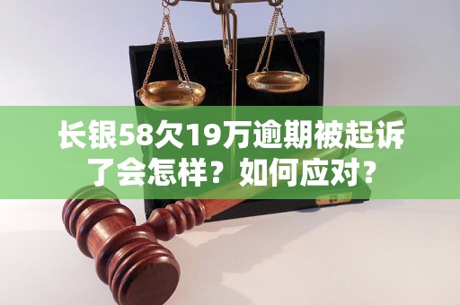 长银58欠19万逾期被起诉了会怎样？如何应对？