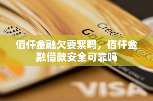 佰仟金融欠要紧吗，佰仟金融借款安全可靠吗