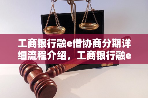 工商银行融e借协商分期详细流程介绍，工商银行融e借分期付款方案