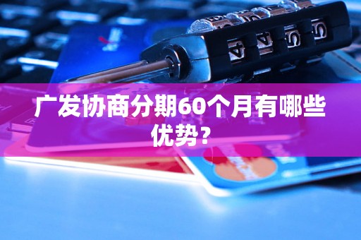 广发协商分期60个月有哪些优势？