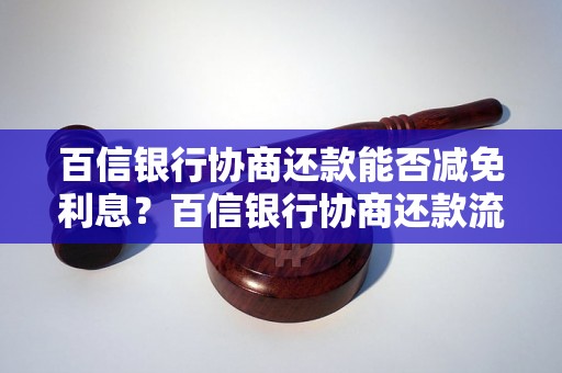 百信银行协商还款能否减免利息？百信银行协商还款流程详解