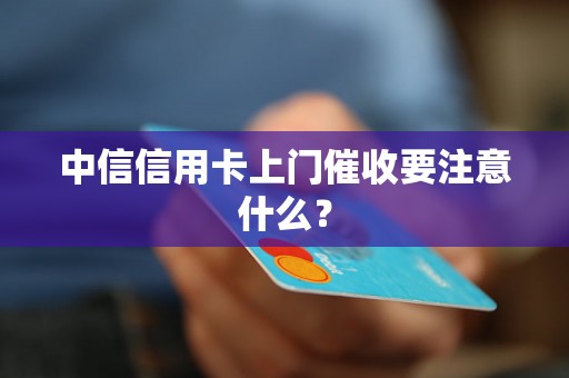 中信信用卡上门催收要注意什么？