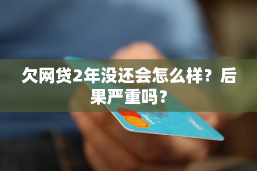 欠网贷2年没还会怎么样？后果严重吗？