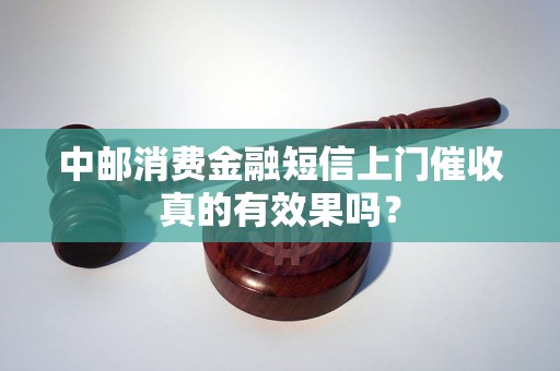 中邮消费金融短信上门催收真的有效果吗？