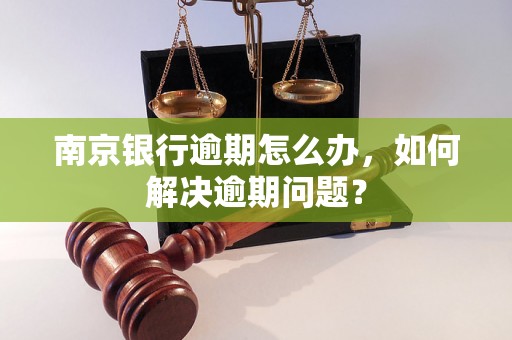 南京银行逾期怎么办，如何解决逾期问题？