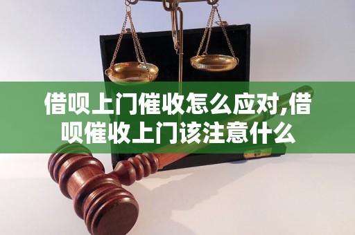 借呗上门催收怎么应对,借呗催收上门该注意什么