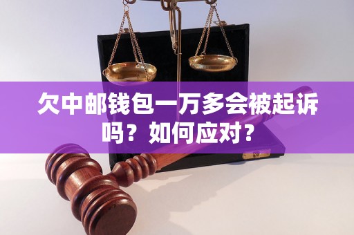 欠中邮钱包一万多会被起诉吗？如何应对？