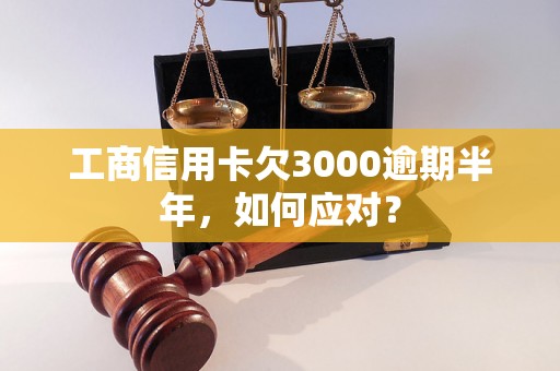 工商信用卡欠3000逾期半年，如何应对？