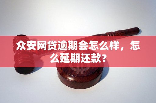 众安网贷逾期会怎么样，怎么延期还款？