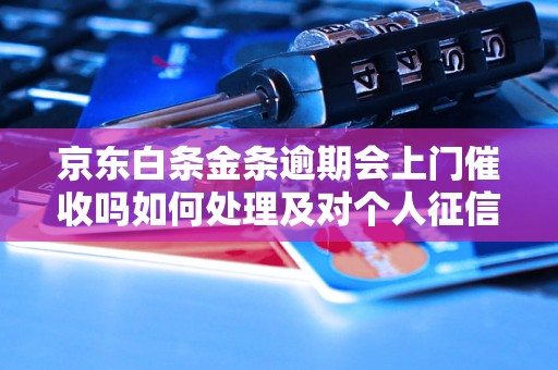 京东白条金条逾期会上门催收吗如何处理及对个人征信的影响