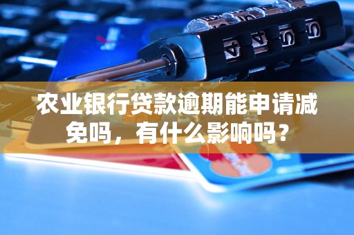 农业银行贷款逾期能申请减免吗，有什么影响吗？