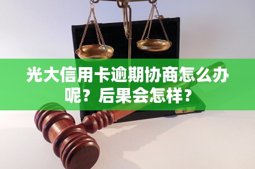 光大信用卡逾期协商怎么办呢？后果会怎样？