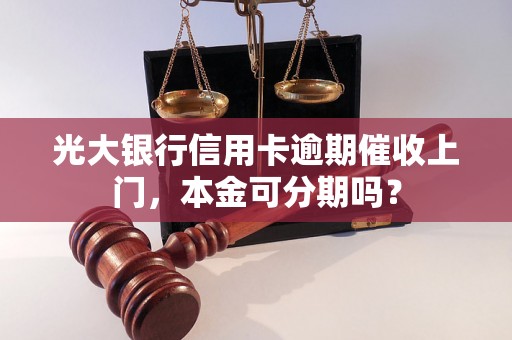 光大银行信用卡逾期催收上门，本金可分期吗？