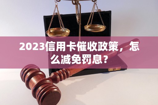 2023信用卡催收政策，怎么减免罚息？