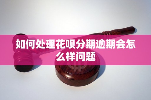 如何处理花呗分期逾期会怎么样问题