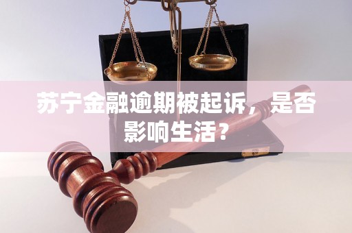 苏宁金融逾期被起诉，是否影响生活？