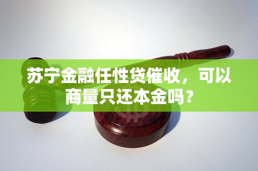 苏宁金融任性贷催收，可以商量只还本金吗？