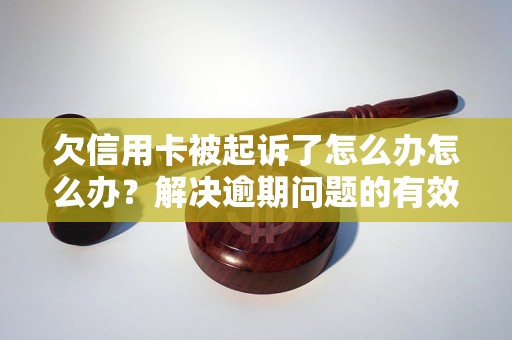 欠信用卡被起诉了怎么办怎么办？解决逾期问题的有效方法分享