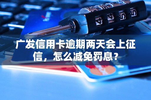 广发信用卡逾期两天会上征信，怎么减免罚息？