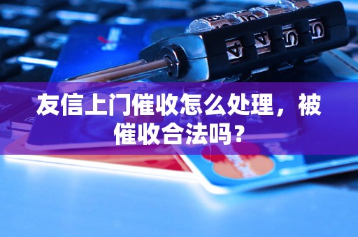 友信上门催收怎么处理，被催收合法吗？