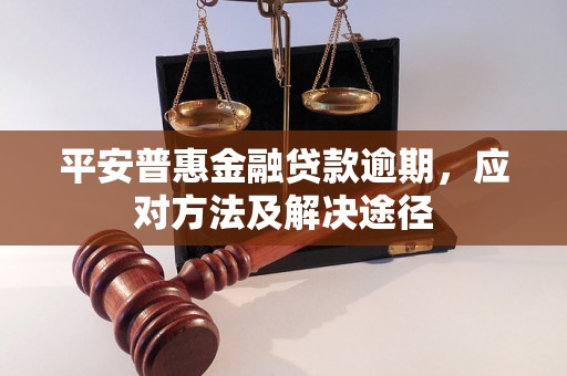 平安普惠金融贷款逾期，应对方法及解决途径