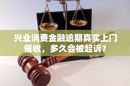 兴业消费金融逾期真实上门催收，多久会被起诉？