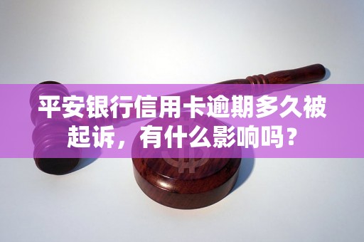 平安银行信用卡逾期多久被起诉，有什么影响吗？