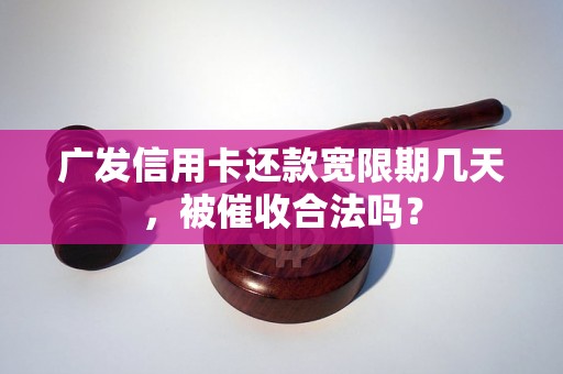 广发信用卡还款宽限期几天，被催收合法吗？