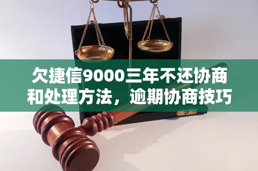 欠捷信9000三年不还协商和处理方法，逾期协商技巧分享