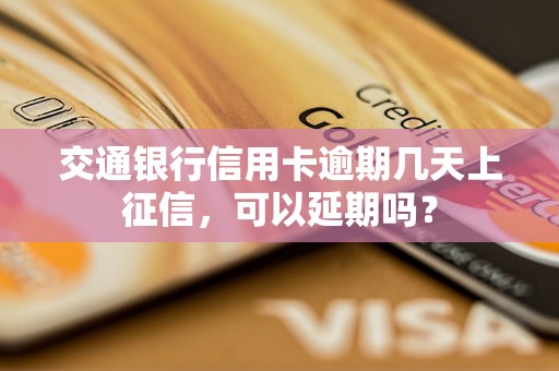 交通银行信用卡逾期几天上征信，可以延期吗？