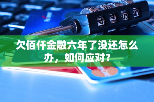 欠佰仟金融六年了没还怎么办，如何应对？