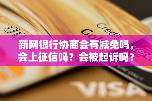 新网银行协商会有减免吗，会上征信吗？会被起诉吗？