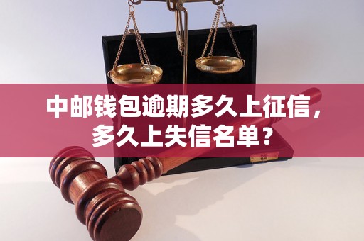 中邮钱包逾期多久上征信，多久上失信名单？