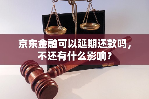 京东金融可以延期还款吗，不还有什么影响？