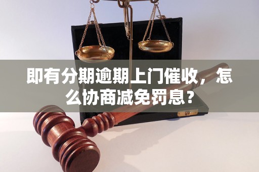 即有分期逾期上门催收，怎么协商减免罚息？