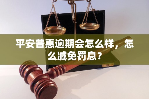 平安普惠逾期会怎么样，怎么减免罚息？