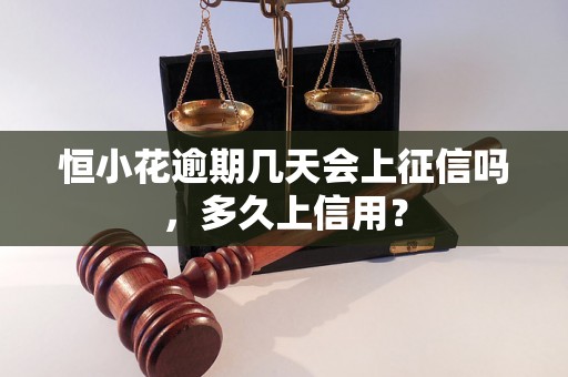 恒小花逾期几天会上征信吗，多久上信用？