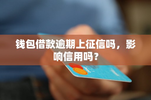 钱包借款逾期上征信吗，影响信用吗？