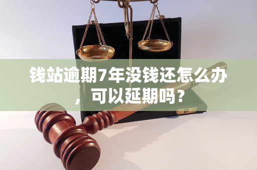 钱站逾期7年没钱还怎么办，可以延期吗？