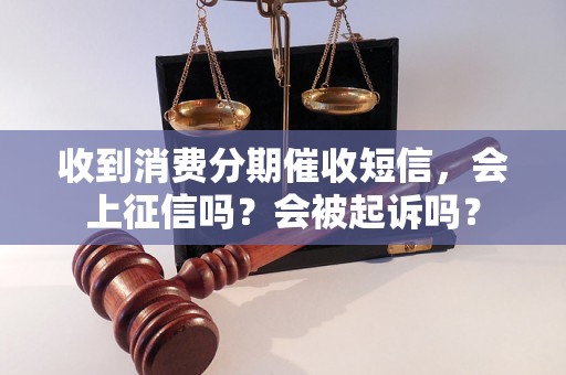 收到消费分期催收短信，会上征信吗？会被起诉吗？