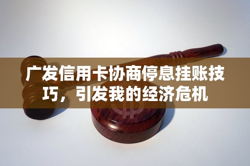 广发信用卡协商停息挂账技巧，引发我的经济危机